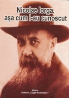 Nicolae Iorga, asa cum l-au cunoscut