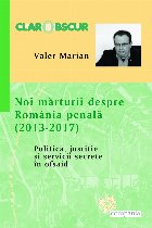 Noi marturii despre Romania penala (2013-2017). Politica, justitie si servicii secrete in ofsaid Noi marturii despre Romania penala (2013-2017). Politica, justitie si servicii secrete in ofsaid