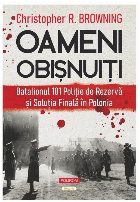 Oameni obişnuiţi : Batalionul 101 de Poliţie de Rezervă şi soluţia finală în Polonia