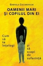 Oamenii mari si copilul din ei: Cum sa te intelegi si sa scapi de suferinta
