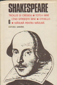 Opere complete, Volumul 6 - Troilus si Cresida. Totu-i bine cind sfirseste bine. Othello. Masura pentru masura