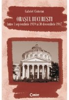 ORASUL BUCURESTI INTRE 1 SEPTEMBRIE 1939 SI 30 DECEMBRIE 1947