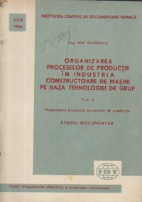 Organizarea proceselor de productie in industria constructoare de masini pe baza tehnologiei de grup, Volumul I - Organizarea pregatirii proceselor de productie