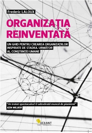 Organizatia reinventata. Un ghid pentru crearea organizatiilor inspirate de stadiul urmator al constiintei umane