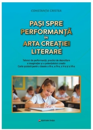 Paşi spre performanţă în arta creaţiei literare : tehnici de performanţă, practici de dezvoltare a imaginației şi a potenţialului creativ,carte şcolară pentru clasele a III-a, a IV-a, a V-a şi a VI-a