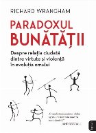 Paradoxul bunătăţii : strania relaţie dintre virtute şi violenţă în evoluţia umană