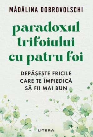 Paradoxul trifoiului cu patru foi : depăşeşte fricile care te împiedică să fii mai bun