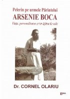 Pelerin pe urmele Parintelui Arsenie Boca. Viata, personalitatea si invataturile sale