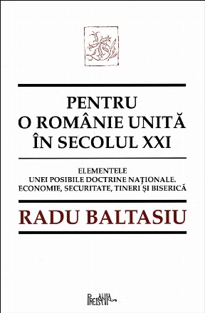 Pentru o Românie unită în secolul XXI : elementele unei posibile doctrine naţionale,economie, securitate, tineri şi biserică