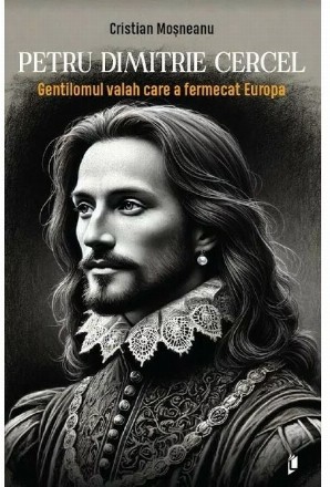 Petru Dimitrie Cercel - Gentilomul valah care a femecat Europa