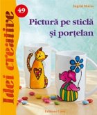 Pictura pe sticla si portelan - Idei Creative nr. 49