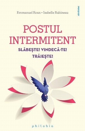 Postul intermitent : Slăbeşte! Vindecă-te! Trăieşte!