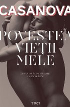 Povestea vieţii mele. Povestea lui Jacques Casanova de Seingalt Veneţianul scrisă de el însuşi în Dux di