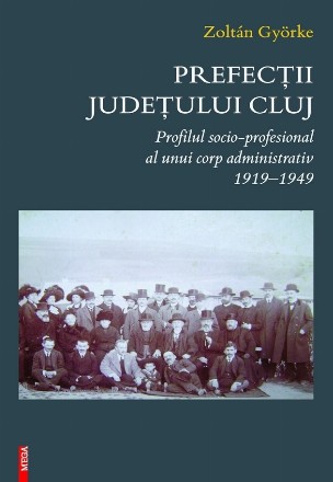 Prefecţii judeţului Cluj : profilul socioprofesional al unui corp administrativ,1919-1949