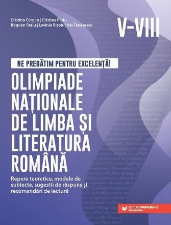 Ne pregatim pentru excelenta! Olimpiade nationale de limba si literatura romana. Repere teoretice, modele de subiecte, sugestii de raspuns si recomandari de lectura. Clasele V-VIII