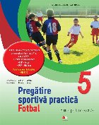 Pregatire sportiva practica. Fotbal. Manual pentru clasa a V-a