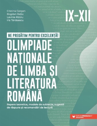 Ne pregătim pentru excelenţă! Olimpiade naţionale de limba şi literatura română : repere teoretice, modele de subiecte, sugestii de răspuns şi recomandări de lectură,IX-XII