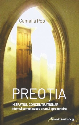 Preoţia în spaţiul concentraţionar : Infernul comunist sau drumul spre fericire