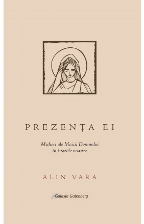 Prezenţa ei : medieri ale Maicii Domnului în istoriile noastre