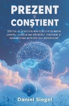 Prezent şi Conştient : ştiinţa şi practica atenţiei conştiente pentru cultivarea sănătăţii mentale 