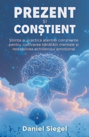 Prezent şi Conştient : ştiinţa şi practica atenţiei conştiente pentru cultivarea sănătăţii mentale şi restabilirea echilibrului emoţional