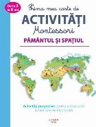 Prima mea carte de activitati Montessori. Pamantul si spatiul. Activitati progresive pentru a descoperi lumea 