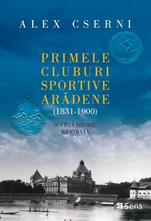 Primele cluburi sportive arădene : (1831-1900),scurtă istorie ilustrată