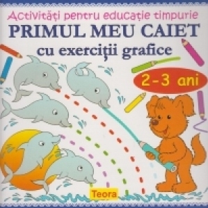 Primul meu caiet cu exercitii grafice 2-3 ani (Activitati pentru educatie timpurie)