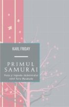 PRIMUL SAMURAI. VIATA SI LEGENDA RAZBOINICULUI REBEL TAIRA MASAKADO
