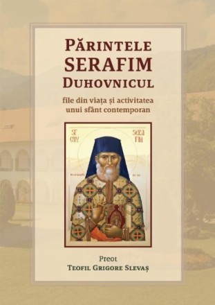 Părintele Serafim Duhovnicul : file din viaţa şi activitatea unui sfânt contemporan
