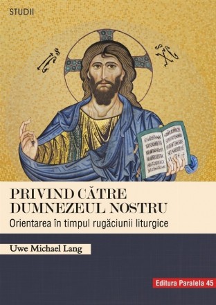Privind către Dumnezeul nostru. Orientarea în timpul rugăciunii liturgice
