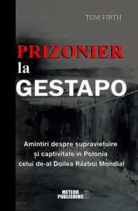 Prizonier la Gestapo. Amintiri despre supravietuire si captivitate in Polonia celui de-al Doilea Razboi Mondial