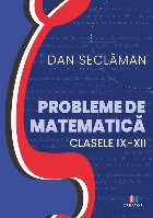 Probleme de matematică pentru clasele IX-XII
