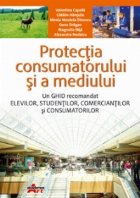 Protectia consumatorului si a mediului - un ghid recomandat elevilor, studentilor, comerciantilor si consumato