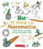 Nu te pune cu matematica : peste 70 de activităţi interactive pentru copii Nu te pune cu matematica : peste 70 de activităţi interactive pentru copii