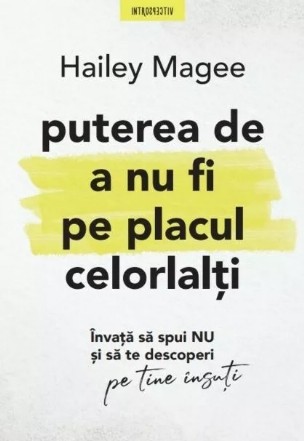 Puterea de a nu fi pe placul celorlalţi : învaţă să spui nu şi să te descoperi pe tine însuţi