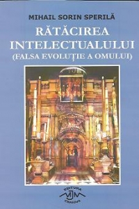 Ratacirea intelectualului (Falsa evolutie a omului) - Intrebari ale omului contemporan si raspunsuri ale lui Dumnezeu prin gura Sfintilor Parinti