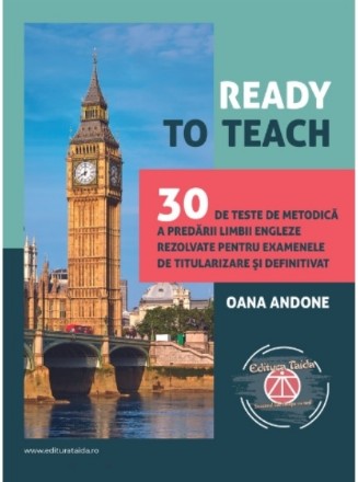 Ready to teach. 30 de teste de metodica a predarii limbii engleze rezolvate pentru examenele de titularizare si definitivat