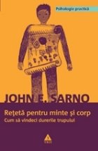 Reţetă pentru minte şi corp. Cum să vindeci durerile trupului Reţetă pentru minte şi corp. Cum să vindeci durerile trupului