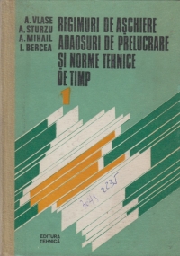 Regimuri de aschiere, adaosuri de prelucrare si norme tehnice de timp - Volumul I