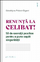 Renunţă la celibat! : 50 de exerciţii practice pentru a pune capăt singurătăţii
