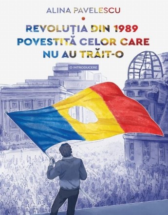 Revoluţia din 1989 povestită celor care nu au trăit-o