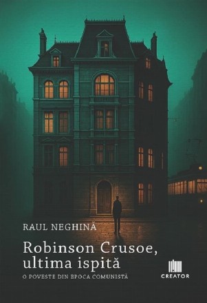 Robinson Crusoe, ultima ispită : o poveste din epoca comunistă