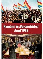 Romanii in Marele Razboi. Anul 1918: documente, impresii, marturii