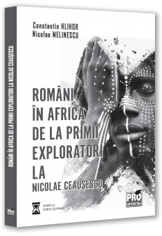 Români în Africa : de la primii exploratori la Nicolae Ceauşescu