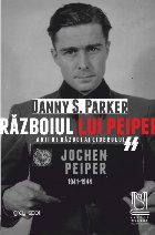 Războiul lui Peiper : anii de război ai liderului SS Jochen Peiper,1941-1944