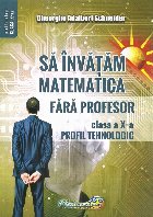 Să învăţăm matematică fără profesor : clasa a X-a,profil tehnologic