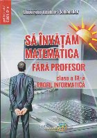 Să învăţăm matematică fără profesor : clasa a IX-a - profil informatică