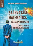 Să învăţăm matematica fără profesor : clasa a IX-a,profil tehnologic