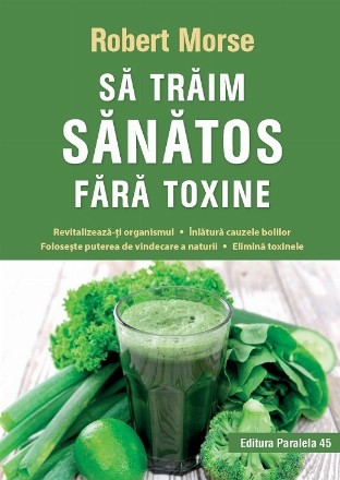 Să trăim sănătos fără toxine. Ghid fundamental. Alimente și plante naturale pentru regenerarea celulară completă